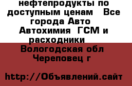 нефтепродукты по доступным ценам - Все города Авто » Автохимия, ГСМ и расходники   . Вологодская обл.,Череповец г.